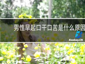 男性早起口干口苦是什么原因