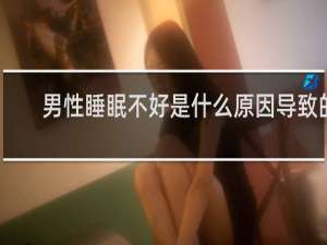 男性睡眠不好是什么原因导致的