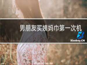 男朋友买姨妈巾第一次机会居然是给了朋友