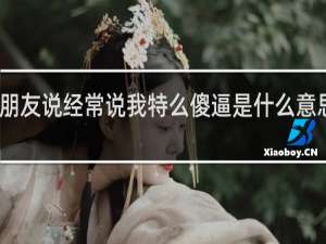 男朋友说经常说我特么傻逼是什么意思什么梗