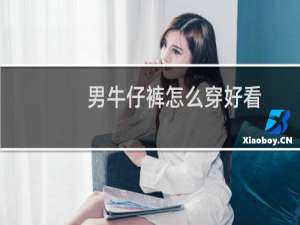 男牛仔裤怎么穿好看