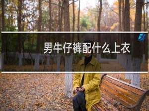 男牛仔裤配什么上衣