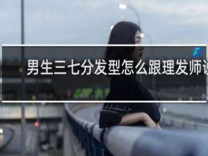 男生三七分发型怎么跟理发师说