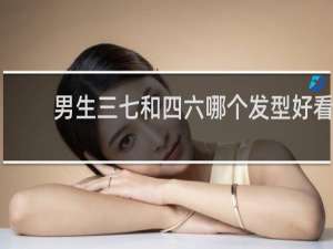 男生三七和四六哪个发型好看