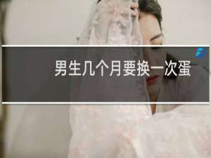 男生几个月要换一次蛋