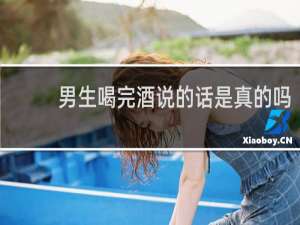男生喝完酒说的话是真的吗