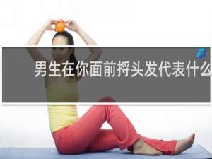 男生在你面前捋头发代表什么