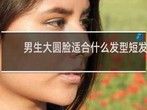 男生大圆脸适合什么发型短发