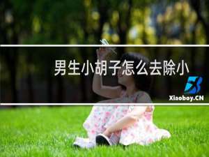 男生小胡子怎么去除小妙招（男中学生胡子去除小妙招）
