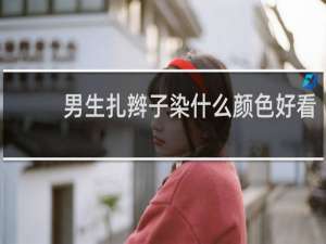 男生扎辫子染什么颜色好看