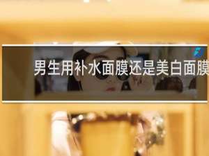男生用补水面膜还是美白面膜