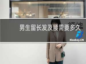男生留长发及腰需要多久