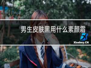 男生皮肤黑用什么素颜霜