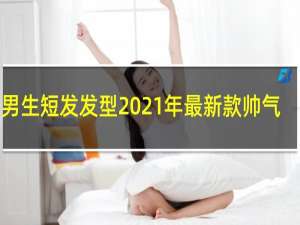 男生短发发型2021年最新款帅气