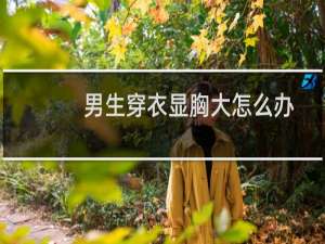男生穿衣显胸大怎么办