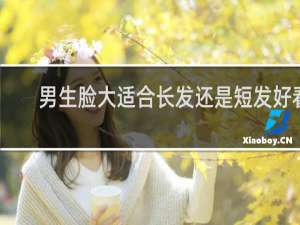 男生脸大适合长发还是短发好看