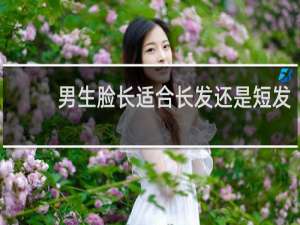 男生脸长适合长发还是短发