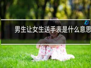 男生让女生送手表是什么意思