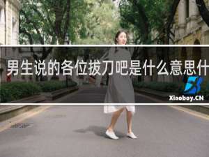 男生说的各位拔刀吧是什么意思什么梗