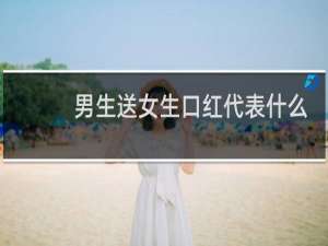 男生送女生口红代表什么