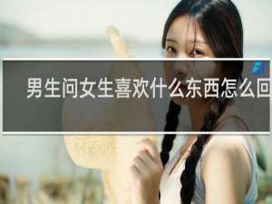 男生问女生喜欢什么东西怎么回答