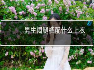 男生阔腿裤配什么上衣