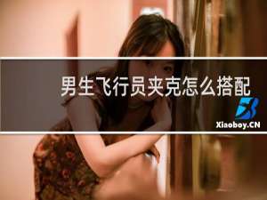 男生飞行员夹克怎么搭配