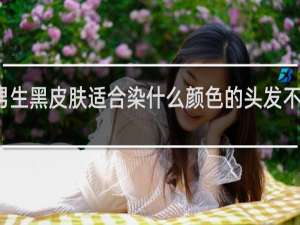男生黑皮肤适合染什么颜色的头发不用漂的