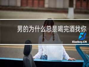 男的为什么总是喝完酒找你