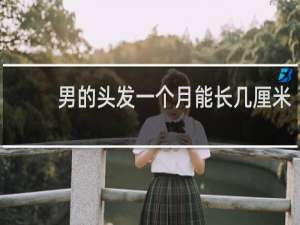 男的头发一个月能长几厘米