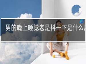 男的晚上睡觉老是抖一下是什么原因