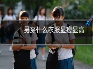 男穿什么衣服显瘦显高