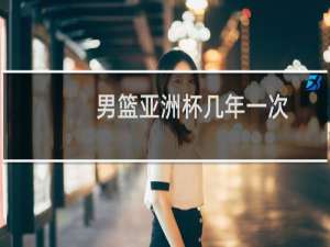 男篮亚洲杯几年一次