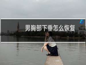男胸部下垂怎么恢复（男胸部按摩师）