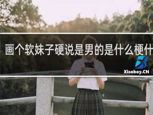 画个软妹子硬说是男的是什么梗什么梗
