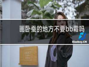 画卧蚕的地方不要bb霜吗