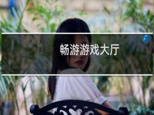 【畅游游戏大厅】免费畅游游戏大厅软件下载