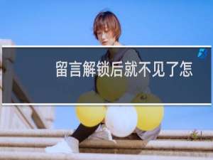 留言解锁后就不见了怎么办