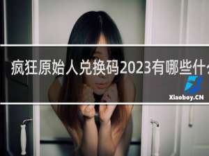 疯狂原始人兑换码2023有哪些什么梗