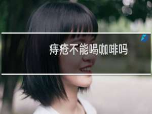 痔疮不能喝咖啡吗
