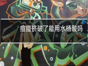 痘痘挤破了能用水杨酸吗