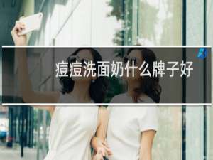 痘痘洗面奶什么牌子好