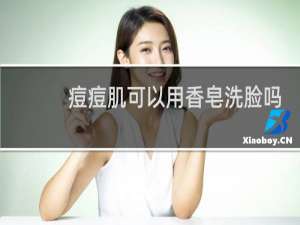 痘痘肌可以用香皂洗脸吗