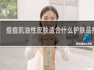 痘痘肌油性皮肤适合什么护肤品推荐
