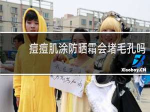 痘痘肌涂防晒霜会堵毛孔吗