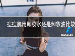 痘痘肌用卸妆水还是卸妆油比较好