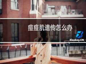 痘痘肌遗传怎么办