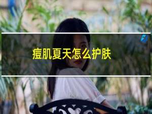 痘肌夏天怎么护肤