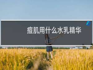 痘肌用什么水乳精华
