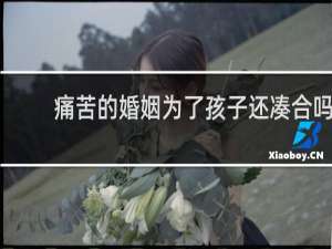 痛苦的婚姻为了孩子还凑合吗